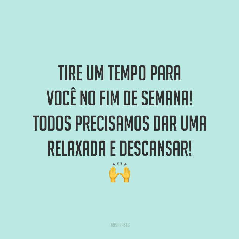 Frases De Bom Final De Semana Para Aproveitar O Melhor Desses Dias