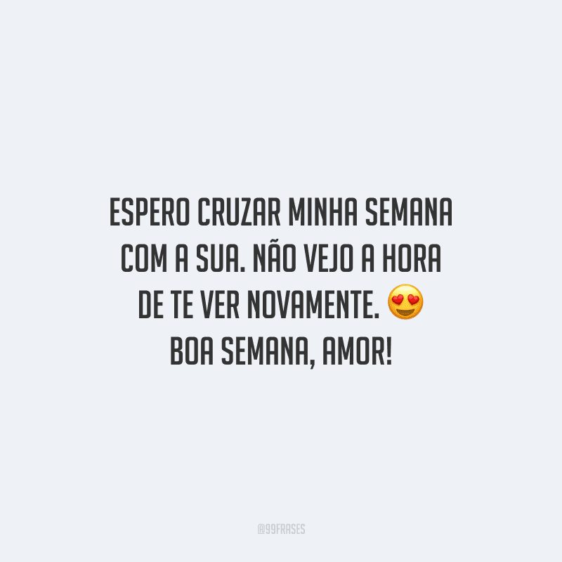 45 Frases De Boa Semana Com Amor Para Celebrar Com Pessoas Especiais 