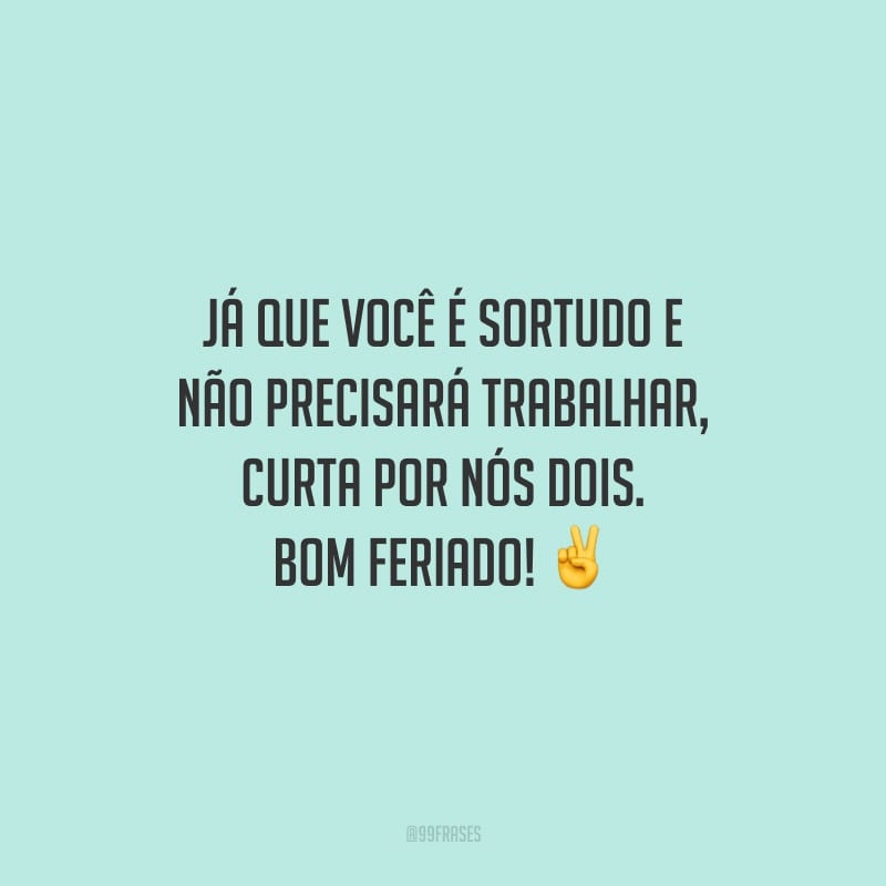 40 Frases De Feriado Para Curtir O Dia De Descanso Fazendo O Que Gosta 2350