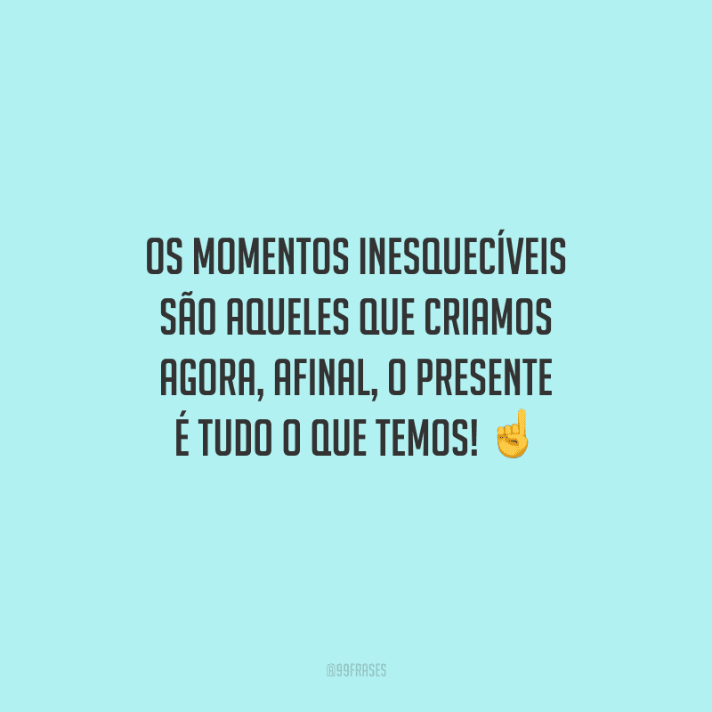 45 Frases De Momentos Inesquecíveis Para Viver Com Intensidade