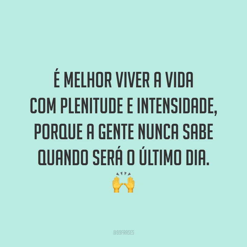 88 frases de viver a vida intensamente e aproveitar cada momento - Pensador